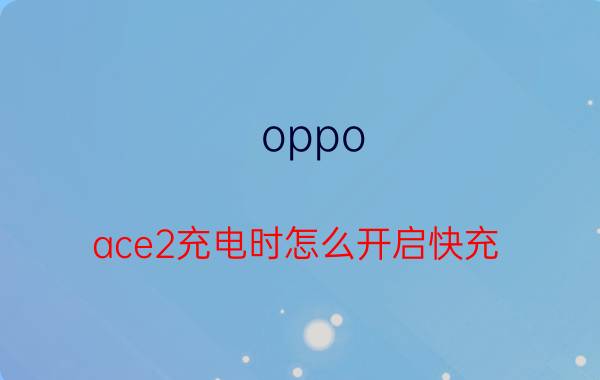 oppo ace2充电时怎么开启快充 OPPO手机激活不了快充怎么办？